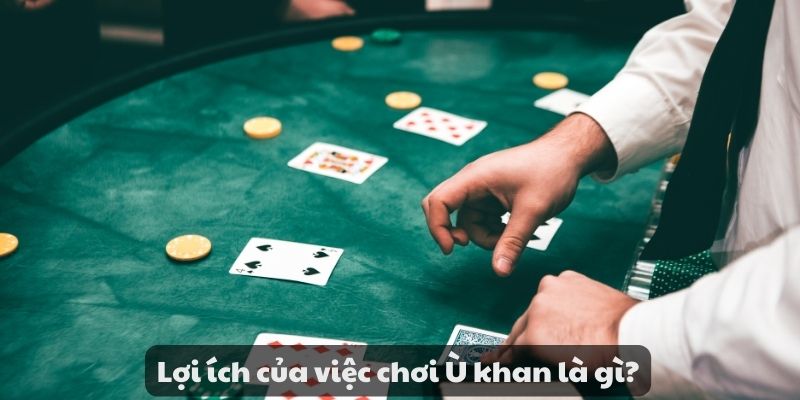 Lợi ích của việc chơi Ù khan là gì?