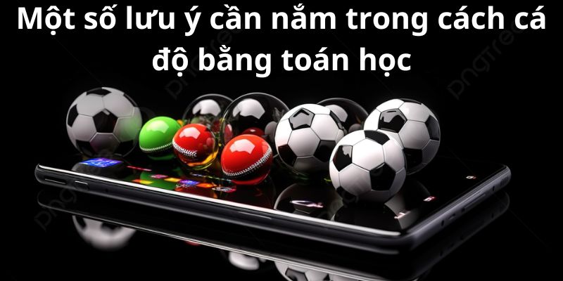 Một số lưu ý cần nắm trong cách cá độ bằng toán học