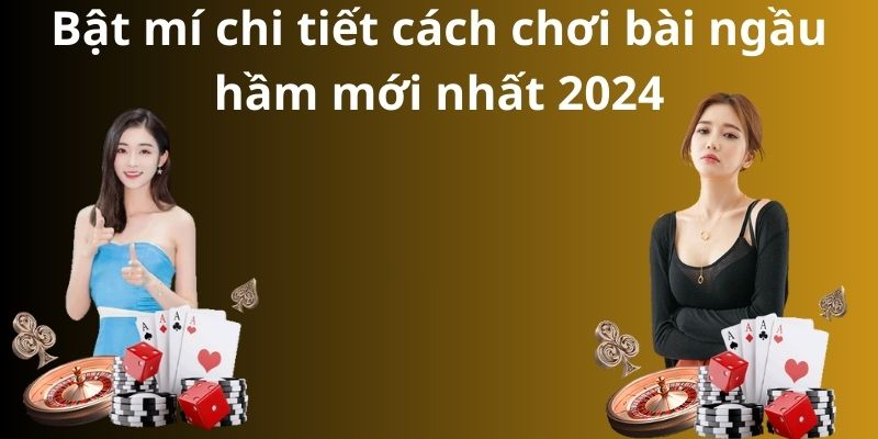 Bật mí chi tiết cách chơi bài ngầu hầm mới nhất 2024