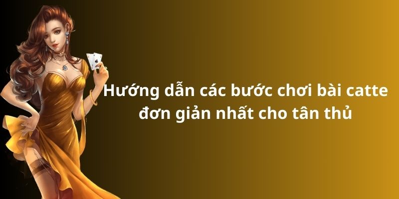 Hướng dẫn các bước chơi bài catte đơn giản nhất cho tân thủ
