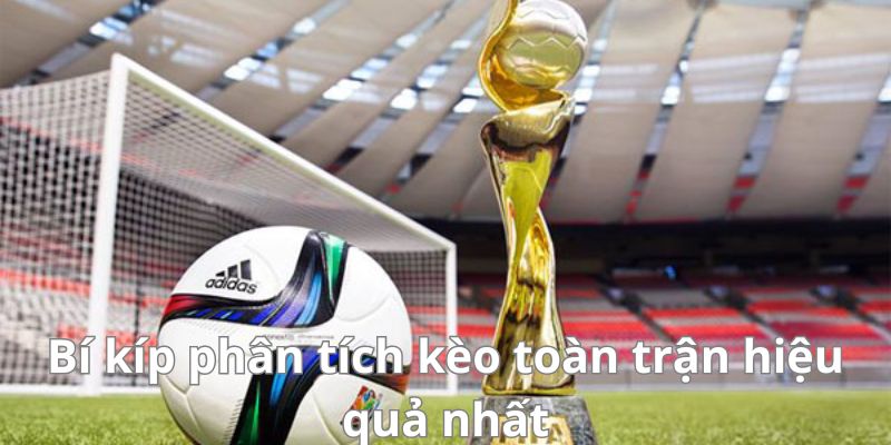 Hướng dẫn cách phân tích kèo toàn trận hiệu quả nhất