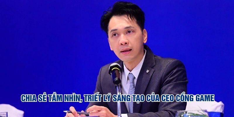 Chia sẻ tầm nhìn, triết lý sáng tạo của CEO cổng game